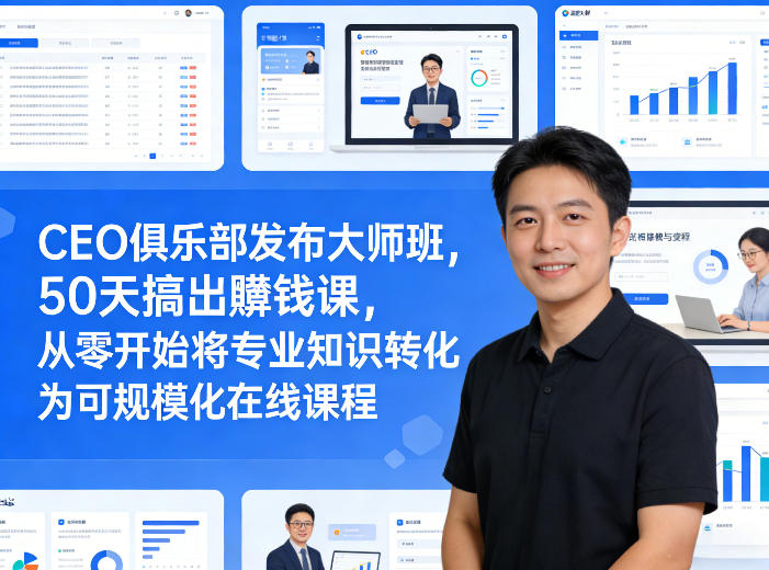CEO俱乐部发布大师班，50天搞出賺钱课，从零开始将专业知识转化为可规模化在线课程-小创项目网