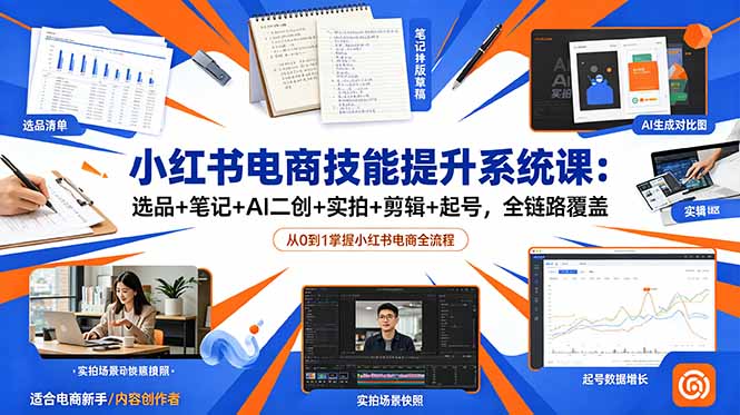 小红书电商技能提升系统课：选品+笔记+AI二创+实拍+剪辑+起号，全链路覆盖-小创项目网