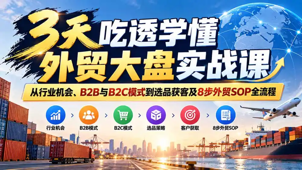 3天吃透学懂外贸大盘实战课：从行业机会、B2B与B2C模式到选品获客及8步外贸SOP全流程-小创项目网