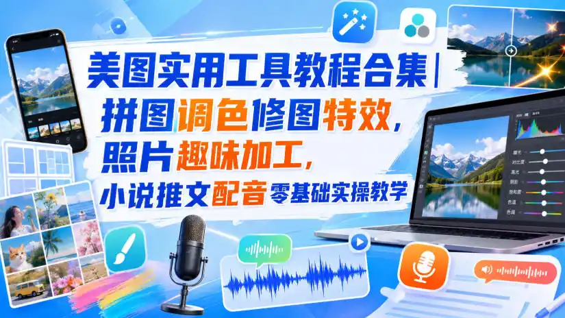 美图实用工具教程合集｜拼图调色修图特效，照片趣味加工，小说推文配音零基础实操教学-小创项目网