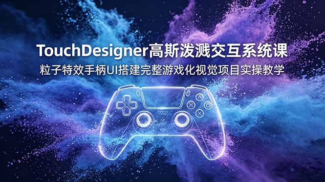 TouchDesigner高斯泼溅交互系统课，粒子特效手柄UI搭建完整游戏化视觉项目实操教学-小创项目网