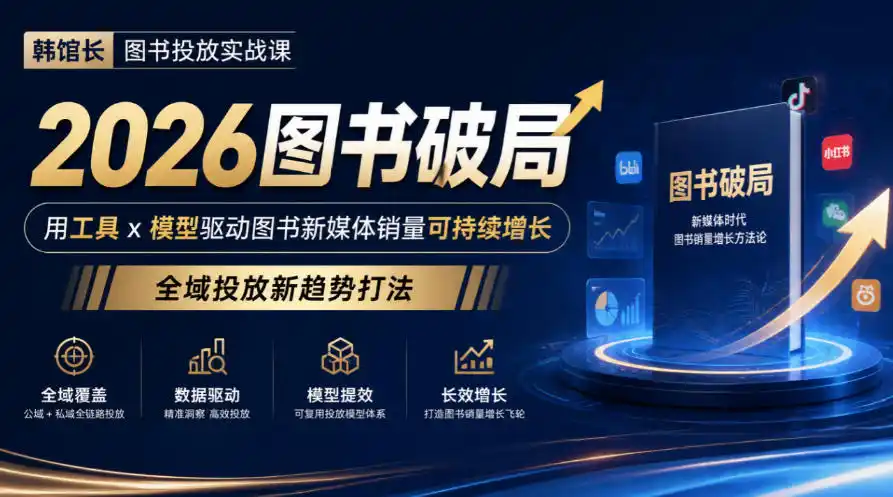 韩馆长图书投放实战课｜2026图书破局，用工具x模型驱动图书新媒体销量可持续增长，全域投放新趋势打法-小创项目网