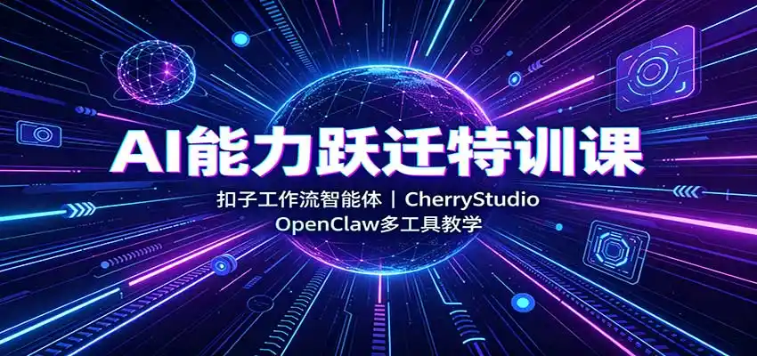 AI能力跃迁特训课：扣子工作流智能体，CherryStudio，OpenClaw多工具教学-小创项目网