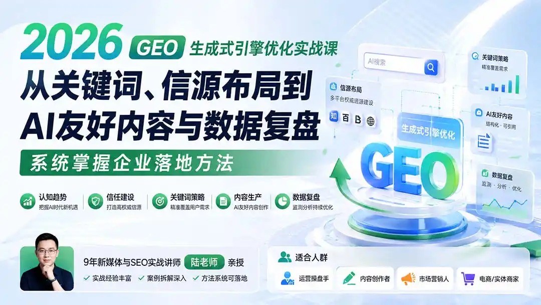 2026 GEO生成式引擎优化实战课：从关键词、信源布局到AI友好内容与数据复盘，系统掌握企业落地方法-小创项目网