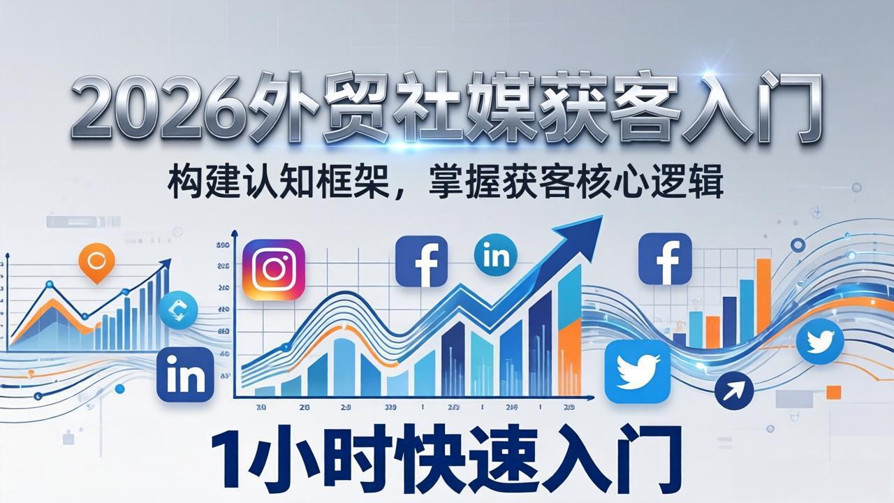 2026 外贸社媒获客入门：1小时搭建认知框架，新手快速开启社媒获客之路-小创项目网