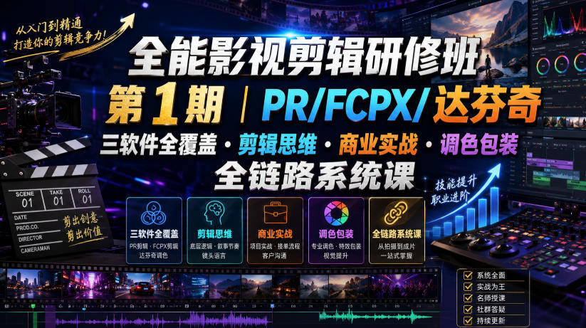全能影视剪辑研修班第1期｜PR/FCPX/达芬奇三软件全覆盖・剪辑思维・商业实战・调色包装全链路系统课-小创项目网