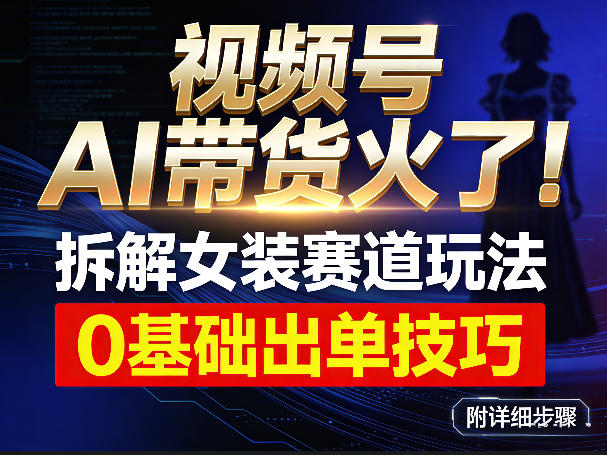 视频号AI带货火了！拆解女装赛道玩法，0基础也能稳定出单，附详细步骤-小创项目网