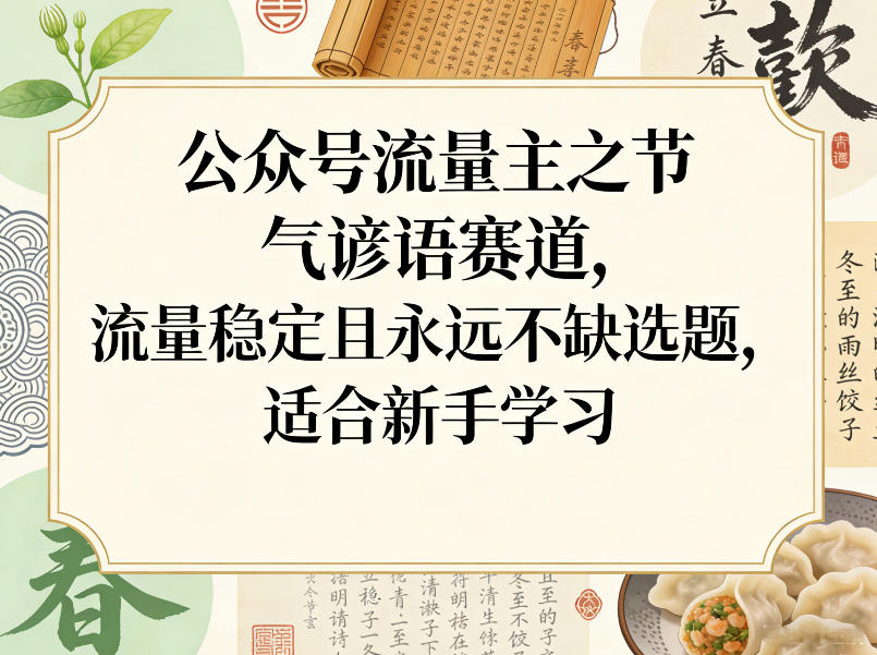 公众号流量主之节气谚语赛道，流量稳定且永远不缺选题，适合新手学习-小创项目网