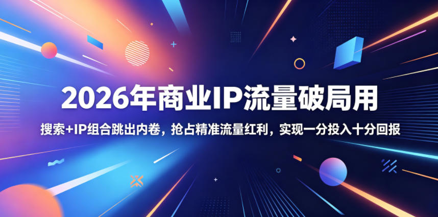 2026年商业IP流量破局用，搜索+IP组合跳出内卷，抢占精准流量红利，实现一分投入十分回报-小创项目网