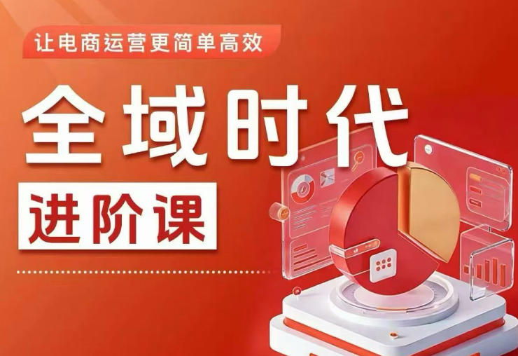 全域时代进阶课，更简单高效的全域投放实操，让电商运营更简单高效(更新)-小创项目网