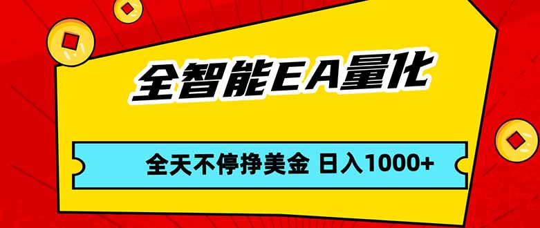 全智能EA量化，全天不间断挣美金，，小白轻松操作，日入1000+-小创项目网