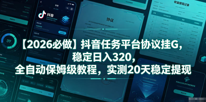 【2026必做】抖音任务平台协议挂G，稳定日入320，全自动保姆级教程，实测20天稳定提现【揭秘】-小创项目网