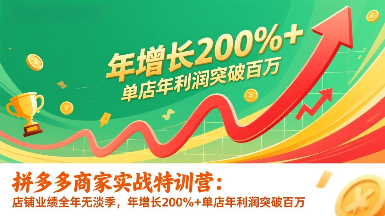 拼多多商家实战特训营：店铺业绩全年无淡季，年增长200%+单店年利润突破百万(26年更新-小创项目网