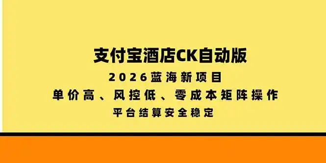 支付宝酒店ck自动版，2026蓝海新项目，单价高，风控低，零成本矩阵操作，平台结算安全稳定-小创项目网