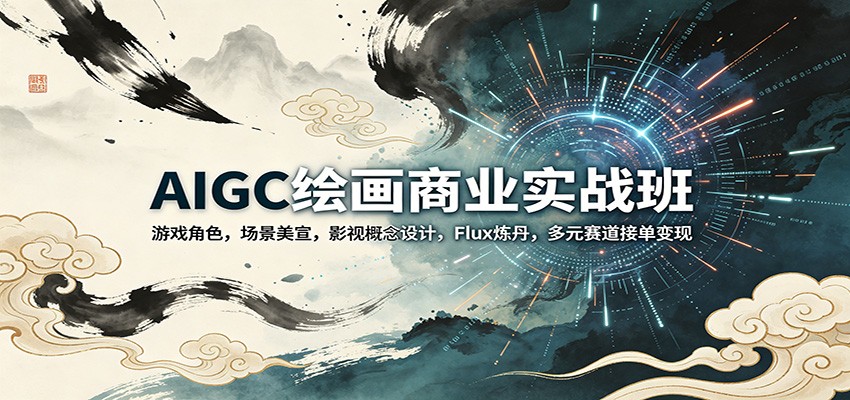 AIGC绘画商业实战班:游戏角色,场景美宣,影视概念设计,Flux炼丹,多元赛道接单变现-小创项目网