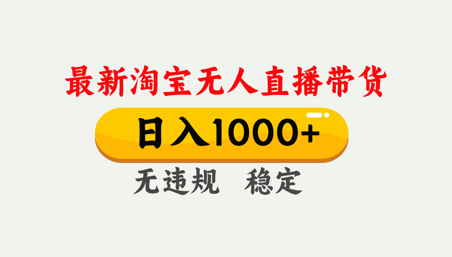 淘宝无人直播【最新】，独家技术，日入1000+，无违规无封号，可矩阵，长期稳定-小创项目网