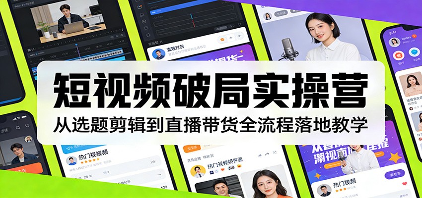 短视频破局实操营：从选题剪辑到直播带货全流程落地教学-小创项目网