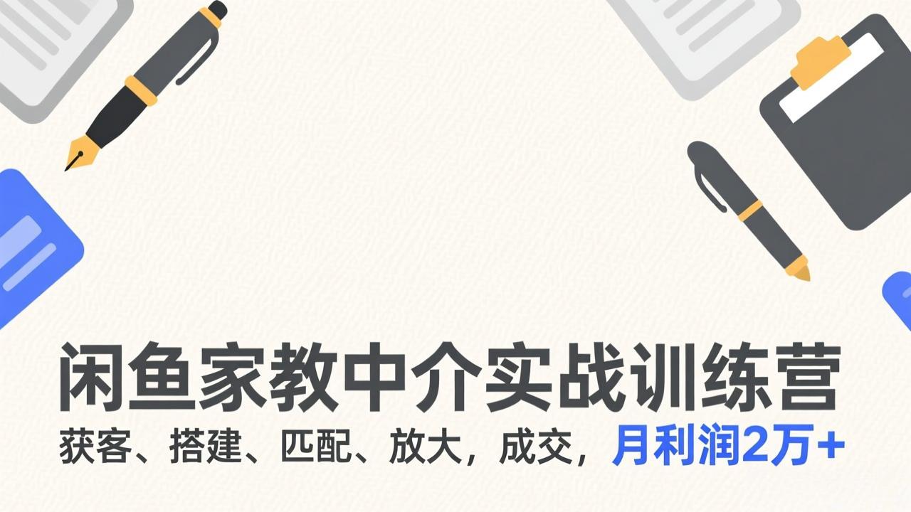 闲鱼家教中介实战训练营，获客、搭建、匹配、放大，成交，月利润2万+-小创项目网