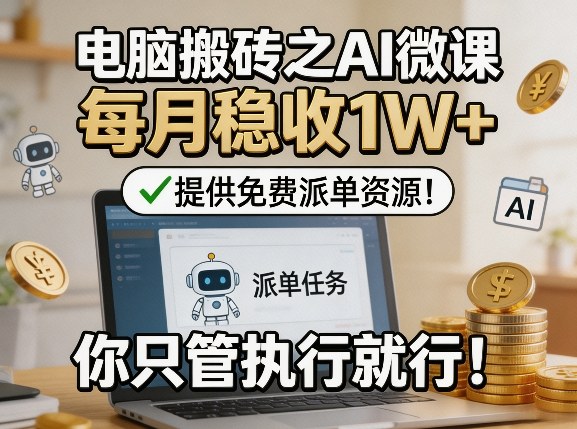 电脑搬砖之AI微课，每月稳收1W+，提供免费派单资源！你只管执行就行-小创项目网