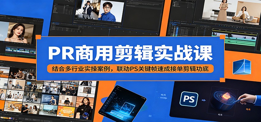 PR商用剪辑实战课：结合多行业实操案例，联动PS关键帧速成接单剪辑功底-小创项目网
