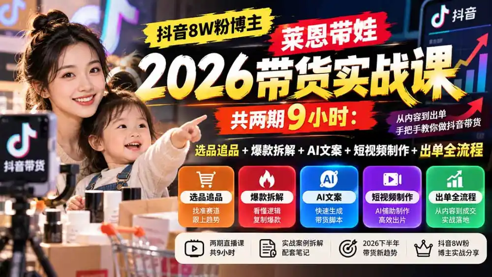 【无水印】抖音8W粉博主莱恩带娃2026带货实战课-共两期9小时：选品追品+爆款拆解+AI文案+短视频制作+出单全流程-小创项目网