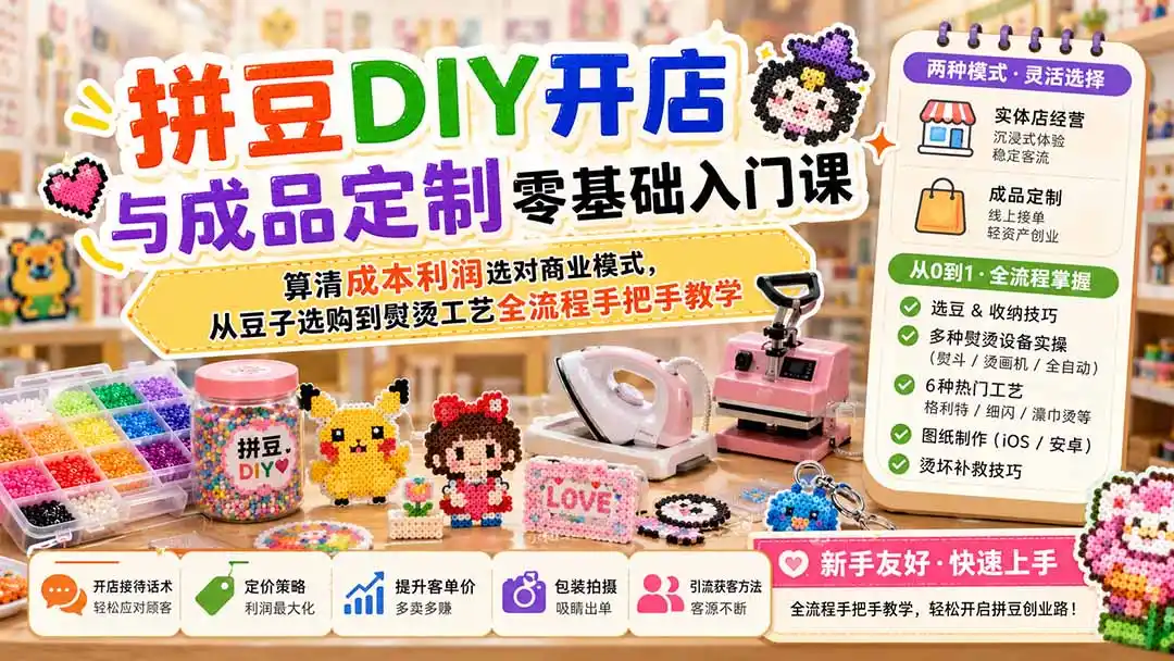 拼豆DIY开店与成品定制零基础入门课;算清成本利润选对商业模式,从豆子选购到熨烫工艺全流程手把手教学-小创项目网