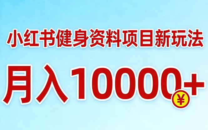 小红书健身资料项目最新玩法，月入10000＋，收益潜力可以无限放大-小创项目网