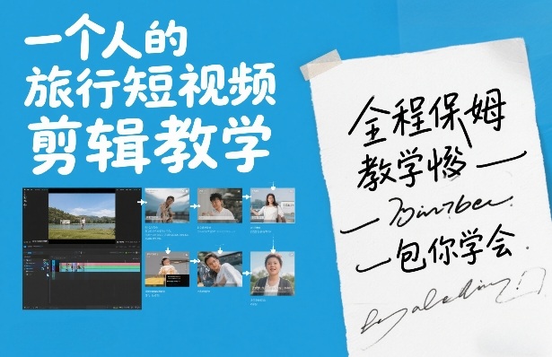 一个人的旅行短视频剪辑教学，全程保姆级教学包你学会-小创项目网