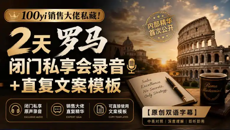 100yi销售大佬私藏-无水印！2天罗马闭门私享会录音+直复文案模板【原创双语字幕】-小创项目网