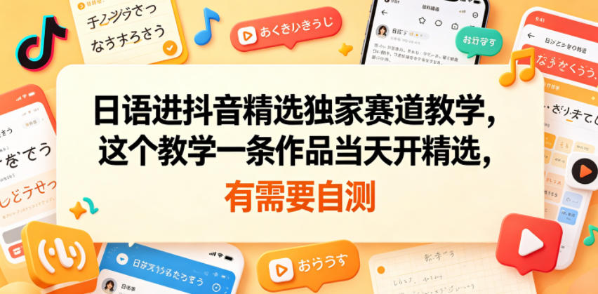 日语进抖音精选独家赛道教学，这个教学一条作品当天开精选，有需要自测-小创项目网