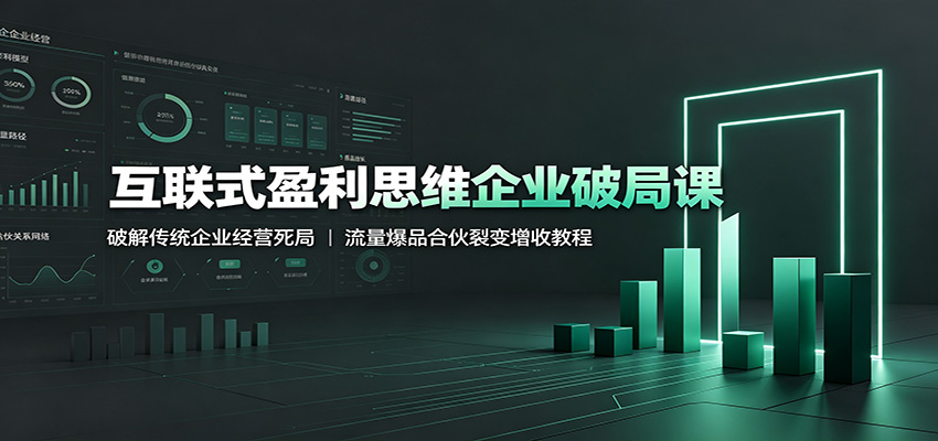 互联式盈利思维企业破局课：破解传统企业经营死局，流量爆品合伙裂变增收教程-小创项目网