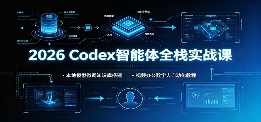 2026 Codex智能体全栈实战课：本地模型微调知识库搭建，视频办公数字人自动化教程-小创项目网