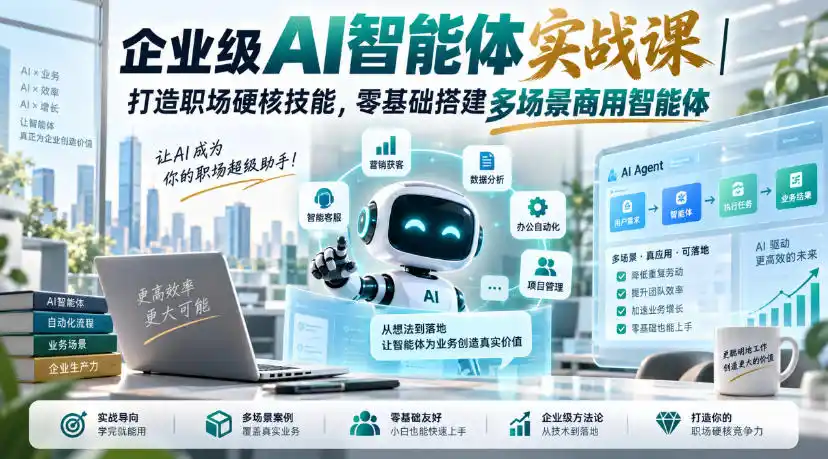 企业级AI智能体实战课｜打造职场硬核技能，零基础搭建多场景商用智能体-小创项目网