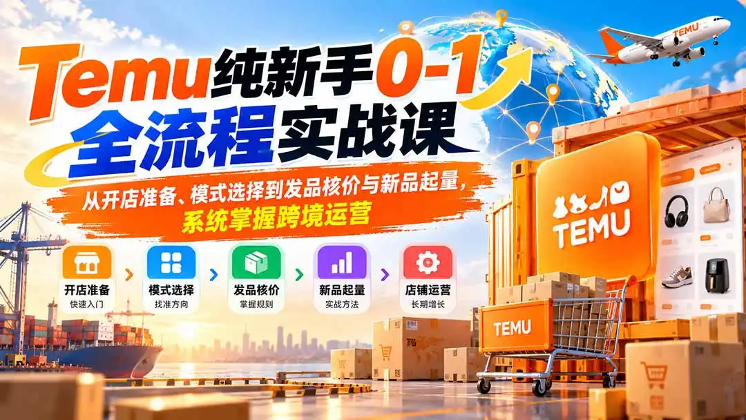 Temu纯新手0-1全流程实战课：从开店准备、模式选择到发品核价与新品起量，系统掌握跨境运营-小创项目网