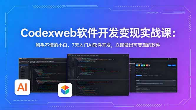 CodexWeb软件开发变现实战课：狗毛不懂的小白，7天入门AI软件开发，立即做出可变现的软件-小创项目网