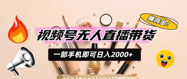 视频号无人直播带货，一部手机即可日入2000+，躺赚商家CPS佣金-小创项目网