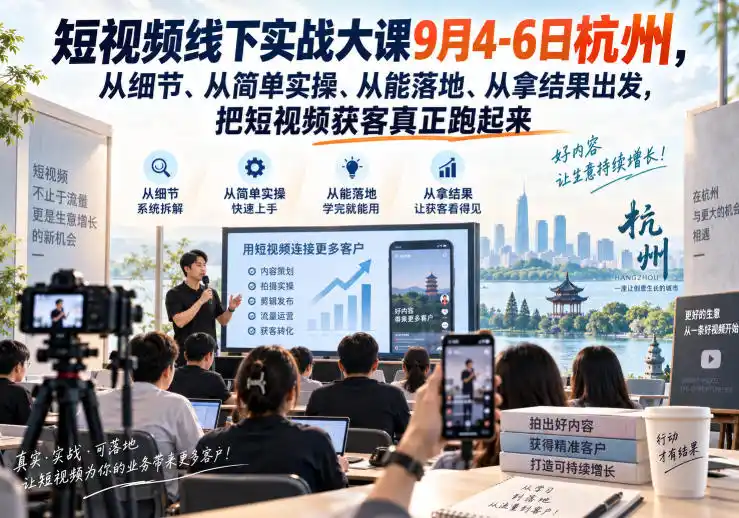 短视频线下实战大课9月4-6日杭州，从细节、从简单实操、从能落地、从拿结果出发，把短视频获客真正跑起来-小创项目网