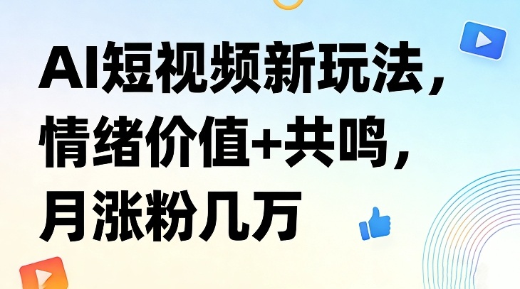 AI短视频新玩法，情绪价值+共鸣，月涨粉几万-小创项目网