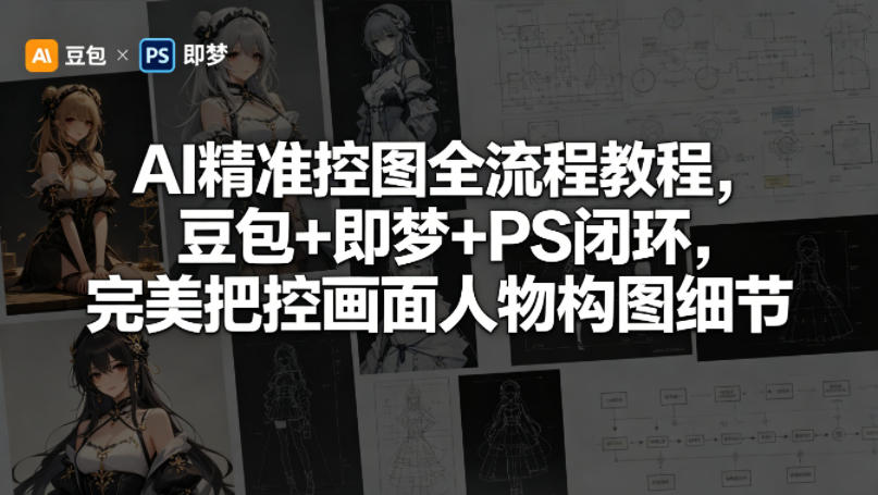 AI精准控图全流程教程，豆包+即梦+PS闭环，完美把控画面人物构图细节-小创项目网