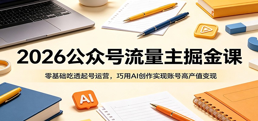 2026公众号流量主掘金课：零基础吃透起号运营，巧用AI创作实现账号高产值变现-小创项目网