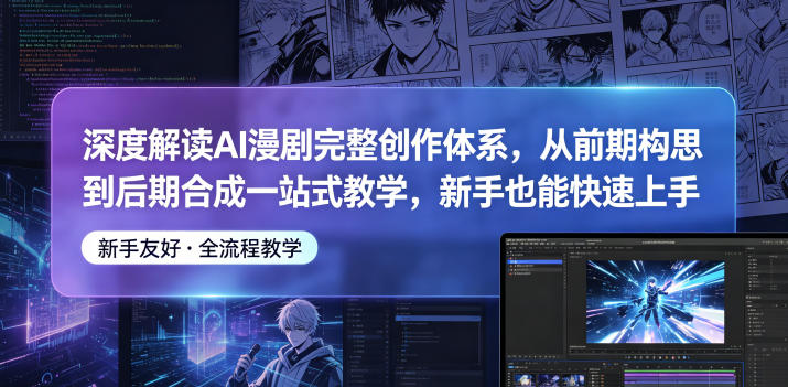 深度解读AI漫剧完整创作体系，从前期构思到后期合成一站式教学，新手也能快速上手-小创项目网