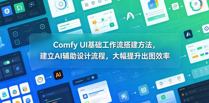 Comfy UI基础工作流搭建方法，建立AI辅助设计流程，大幅提升出图效率-小创项目网
