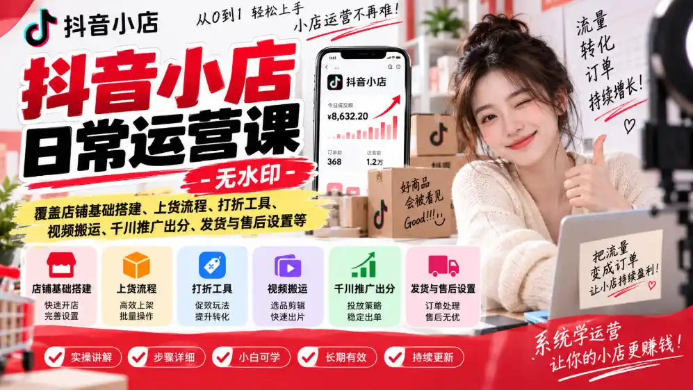 抖音小店日常运营课-无水印，覆盖店铺基础搭建、上货流程、打折工具、视频搬运、千川推广出分、发货与售后设置等-小创项目网