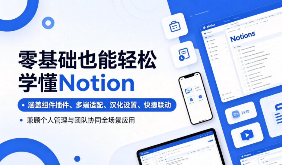 零基础也能轻松学懂Notion，涵盖组件插件、多端适配、汉化设置、快捷联动，兼顾个人管理与团队协同全场景应用-小创项目网