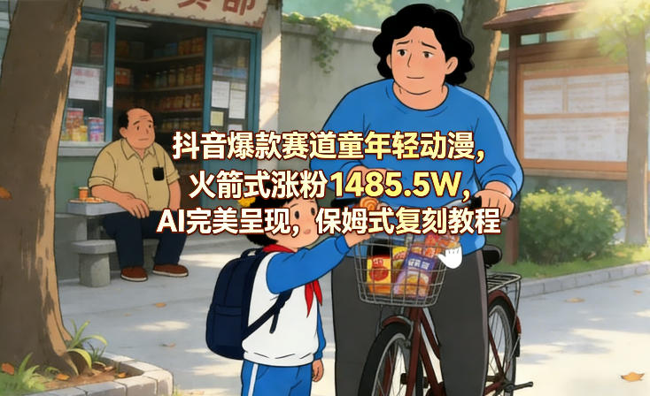 抖音爆款赛道童年轻动漫，火箭式涨粉1485.5W，AI完美呈现，保姆式复刻教程-小创项目网