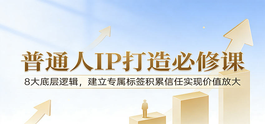付费文章：普通人IP打造必修课，8大底层逻辑，建立专属标签积累信任实现价值放大-小创项目网