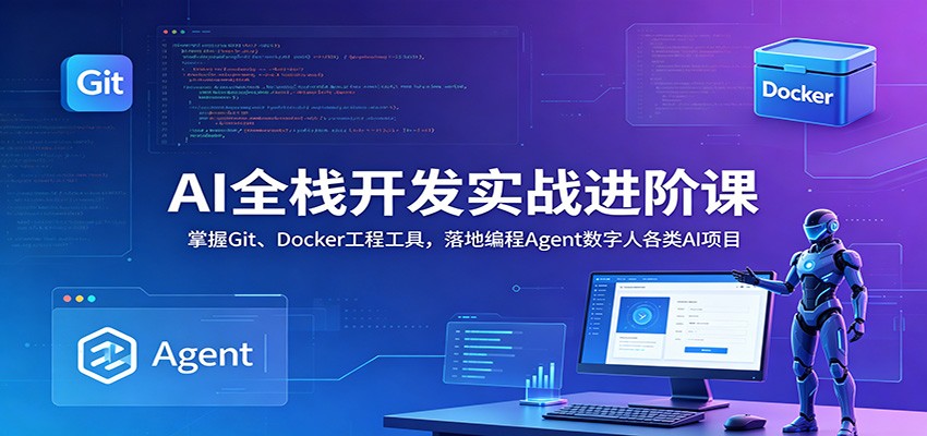 AI全栈开发实战进阶课：掌握Git、Docker工程工具，落地编程Agent数字人各类AI项目-小创项目网