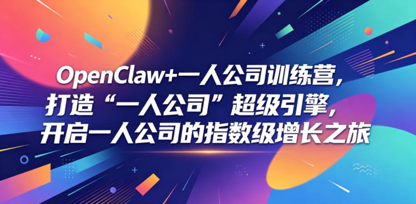 OpenClaw+一人公司训练营，打造“一人公司”超级引擎，开启一人公司的指数级增长之旅-小创项目网