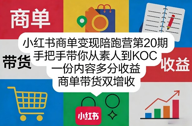 小红书商单变现陪跑营第20期,手把手带你从素人到KOC,一份内容多分收益,商单带货双增收