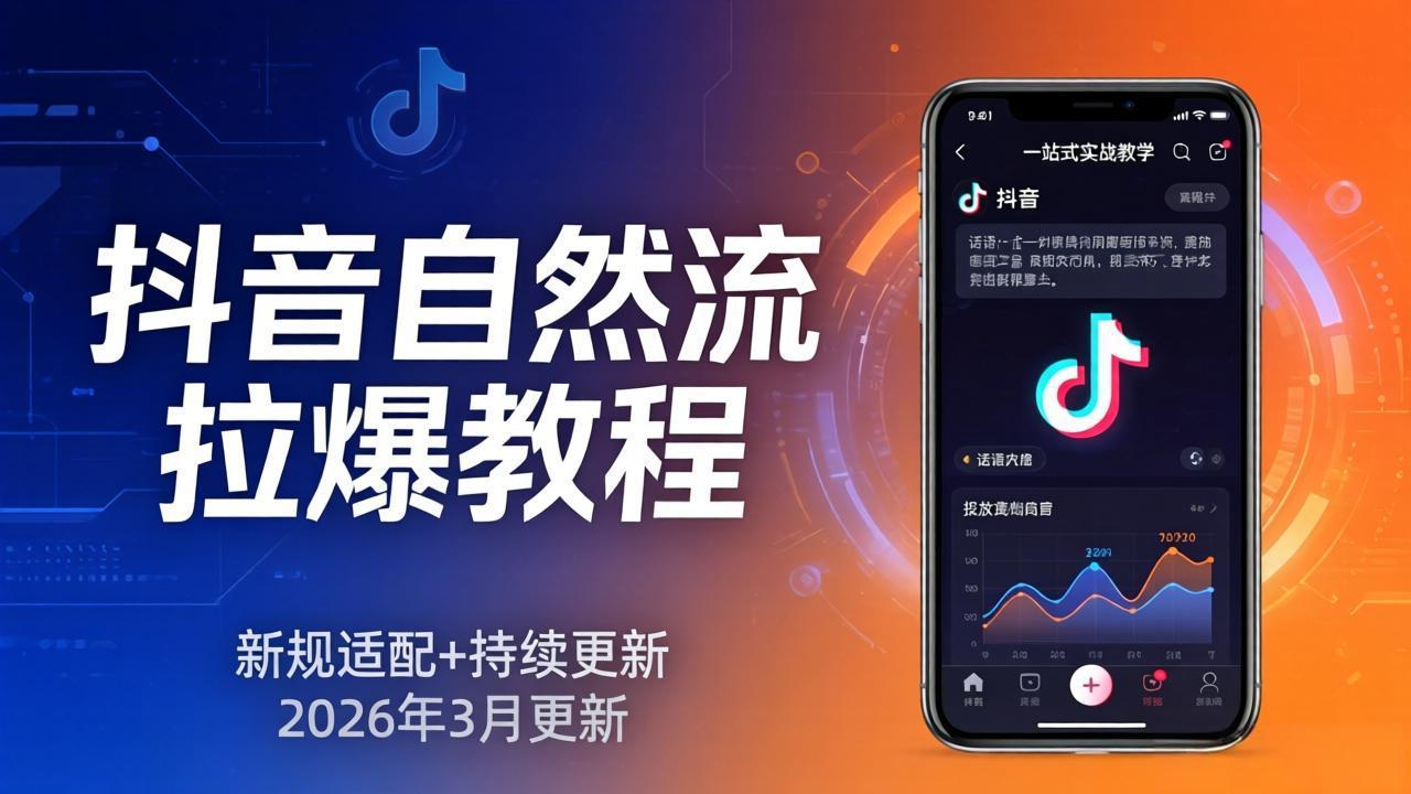 抖音自然流拉爆教程：新规适配+持续更新，话术+投放+起号一站式实战教学(更新26年3月-小创项目网